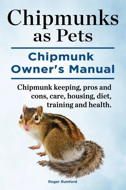 Chipmunks as Pets. Chipmunk Owners Manual. Chipmunk keeping, pros and cons, care, housing, diet, training and health. - Paperback