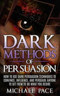 Dark Methods Of Persuasion: How To Use Dark Persuasion Techniques To Convince, Influence And Persuade Anyone And Get Them To Do What You Desire - Paperback