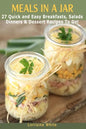 Meals In A Jar: 27 Quick & Easy Healthy Breakfasts, Salads, Dinners & Dessert Recipes To Go: The Best Mason Jar Meals in One Book - Paperback