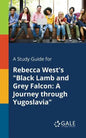 A Study Guide for Rebecca West's "Black Lamb and Grey Falcon: A Journey Through Yugoslavia" - Paperback