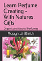 Learn Perfume Creating - With Natures Gifts: Organic and Alcohol Perfumes - Paperback