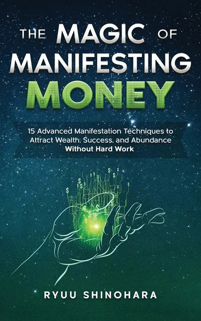 The Magic of Manifesting Money: 15 Advanced Manifestation Techniques to Attract Wealth, Success, and Abundance Without Hard Work - Paperback