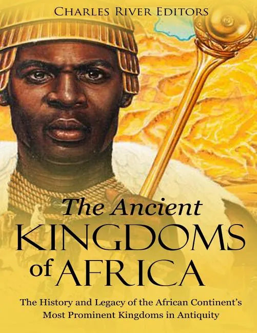 The Ancient Kingdoms of Africa: The History and Legacy of the African Continent's Most Prominent Kingdoms in Antiquity - Paperback