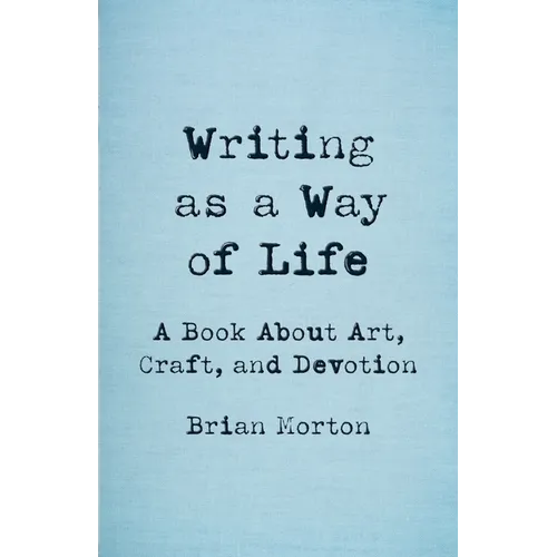 Writing as a Way of Life: A Book about Art, Craft, and Devotion - Paperback