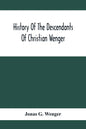 History Of The Descendants Of Christian Wenger Who Emigrated From Europe To Lancaster County, Pa., In 1727, And A Complete Genealogical Family Registe - Paperback