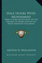 Half Hours with Muhammad: Being a Popular Account of the Prophet of Arabia and of His More Immediate Followers - Paperback