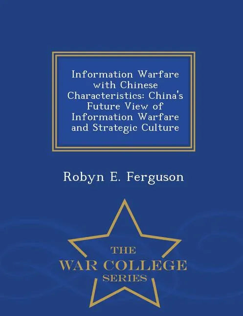Information Warfare with Chinese Characteristics: China's Future View of Information Warfare and Strategic Culture - War College Series - Paperback