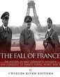 The Fall of France: The History of Nazi Germany's Invasion and Conquest of France During World War II - Paperback