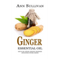 Ginger Essential Oil: Benefits, Properties, Applications, Studies & Recipes - Paperback