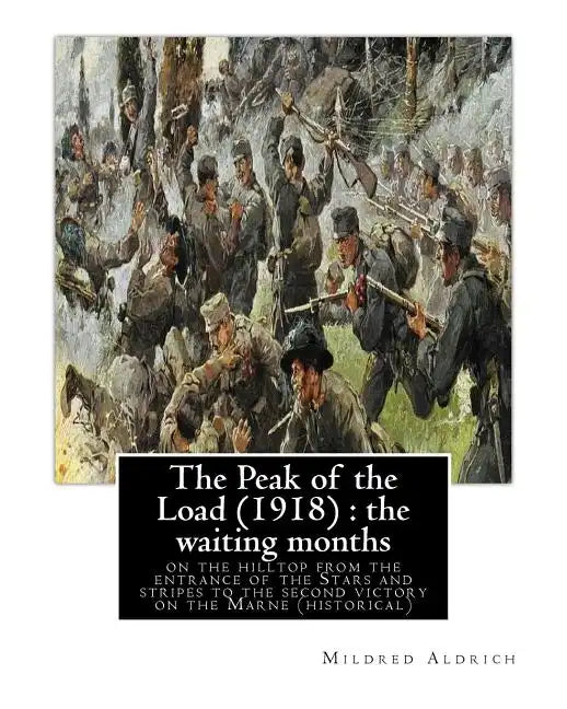 The Peak of the Load (1918) by Mildred Aldrich (historical): the waiting months: on the hilltop from the entrance of the Stars and stripes to the seco - Paperback