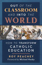 Out of the Classroom and into the World: How to Transform Catholic Education - Paperback