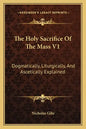 The Holy Sacrifice of the Mass V1: Dogmatically, Liturgically, and Ascetically Explained - Paperback