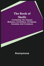 The Book of Shells; Containing the Classes Mollusca, Conchifera, Cirrhipeda, Annulata, and Crustacea - Paperback