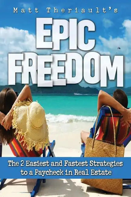 Epic Freedom: The 2 Easiest and Fastest Strategies to a Paycheck in Real Estate - Paperback