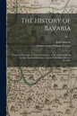 The History of Bavaria: From the First Ages, to This Present Year, 1706. Collected From the Best Ancient Historians, and the Faithfullest Mode - Paperback