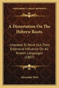 A Dissertation On The Hebrew Roots: Intended To Point Out Their Extensive Influence On All Known Languages (1807) - Paperback
