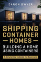 Shipping Container Homes: Building a Home Using Containers - A Simple How to Guide for Beginners - Paperback