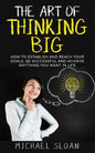 The Art Of Thinking Big: How To Establish And Reach Your Goals, Be Successful And Achieve Anything You Want In Life - Paperback