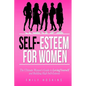 Self-Esteem For Women: The Ultimate Women's Guide to Loving Yourself and Building High Self-Esteem - Paperback