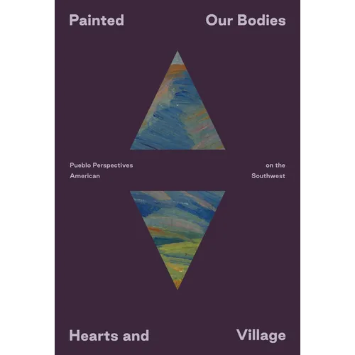 Painted: Our Bodies, Hearts, and Village: Pueblo Perspectives on the American Southwest - Paperback