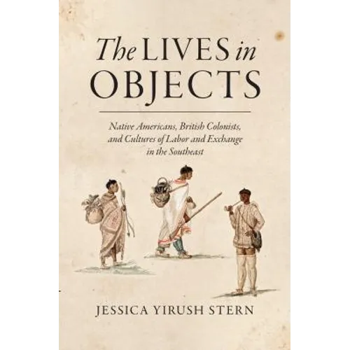 The Lives in Objects: Native Americans, British Colonists, and Cultures of Labor and Exchange in the Southeast - Paperback