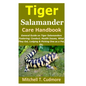 Tiger Salamander Care Handbook: General Guide on Tiger Salamanders Fostering; Conduct, Health Issues, What They Eat, Lodging & Picking One as a Pet, E - Paperback