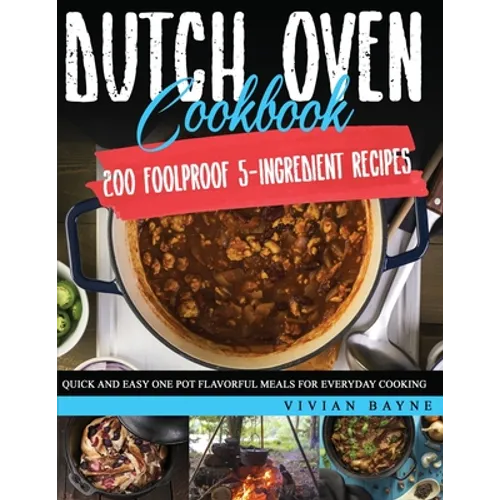 Dutch Oven Cookbook: 200 Foolproof 5-Ingredient Recipes. Quick and Easy One Pot Flavorful Meals for Everyday Cooking - Paperback