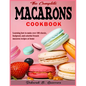 The Complete Macarons Cookbook: Learning how to make over 100 classic, foolproof, and colorful French macaron recipes at home - Paperback