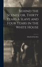 Behind the Scenes, or, Thirty Years a Slave and Four Years in the White House - Hardcover