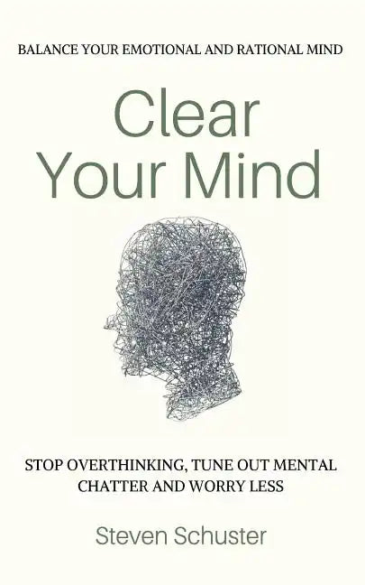 Clear Your Mind: Stop Overthinking, Tune Out Mental Chatter And Worry Less - Balance Your Emotional And Rational Mind - Paperback