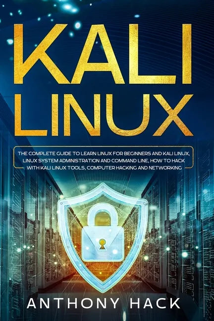 Kali Linux: The Complete Guide To Learn Linux For Beginners and Kali Linux, Linux System Administration and Command Line, How To H - Paperback