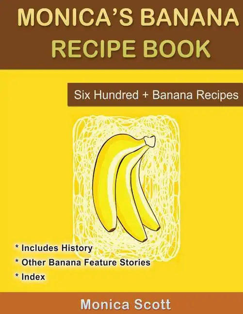 Monica's Banana Recipe Book Six Hundred + Banana Recipes: Six Hundred + Banana Recipes - Paperback