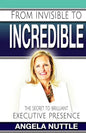 From Invisible to Incredible: The Secret to Brilliant Executive Presence - Paperback