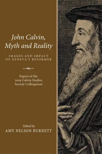 John Calvin, Myth and Reality: Images and Impact of Geneva's Reformer. Papers of the 2009 Calvin Studies Society Colloquium - Paperback