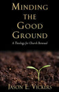 Minding the Good Ground: A Theology for Church Renewal - Paperback