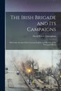 The Irish Brigade and Its Campaigns: With Some Account of the Corcoran Legion, and Sketches of the Principal Officers - Paperback
