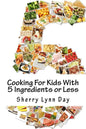 Cooking For Kids With 5 Ingredients or Less: Delicious and Easy to Prepare Recipes That Your Kids Will Love - Paperback