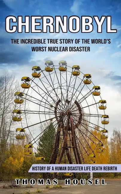 Chernobyl: The Incredible True Story Of The World's Worst Nuclear Disaster (History Of A Human Disaster Life Death Rebirth) - Paperback