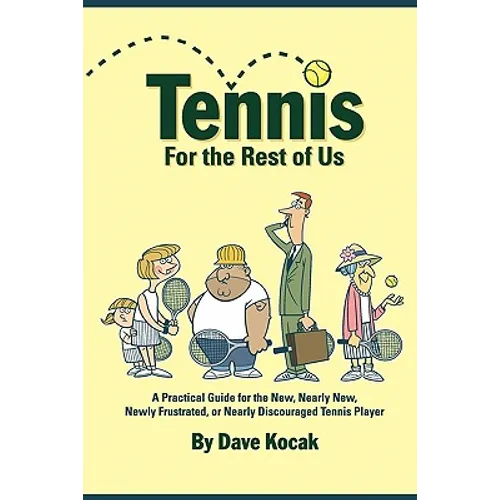 Tennis For The Rest Of Us: A Practical Guide For The New, Nearly New, Newly Frustrated Or Nearly Discouraged Tennis Player - Paperback