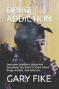 Drug Addiction: Overcome Substance Abuse And Everything You Need To Know About Drugs, Alcohol, And Addiction - Paperback