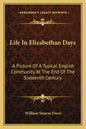 Life in Elizabethan Days: A Picture of a Typical English Community at the End of the Sixteenth Century - Paperback
