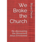 We Broke the Church: Re-discovering the Movement Jesus Envisioned - Paperback
