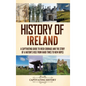 History of Ireland: A Captivating Guide to Irish Courage and the Story of a Nation's Rise from Hard Times to New Hopes - Hardcover