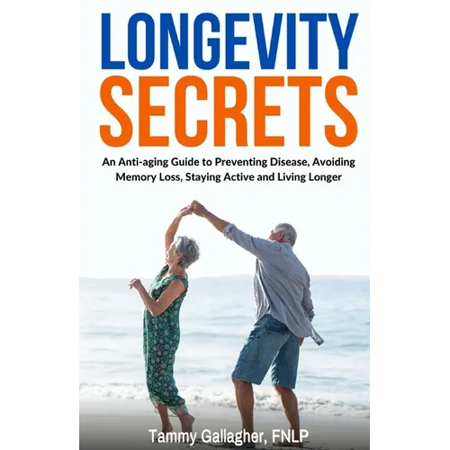 Longevity Secrets: An Anti-Aging Guide to Preventing Disease, Avoiding Memory Loss, Staying Active, and Living Longer - Paperback