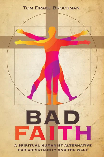 Bad Faith: A Spiritual Humanist Alternative for Christianity and the West - Hardcover