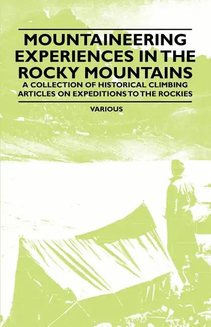 Mountaineering Experiences in the Rocky Mountains - A Collection of Historical Climbing Articles on Expeditions to the Rockies - Paperback