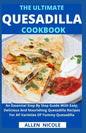 The Ultimate Quesadilla Cookbook: An Essential Step By Step Guide With Easy, Delicious And Nourishing Quesadilla Recipes For All Varieties Of Yummy Qu - Paperback
