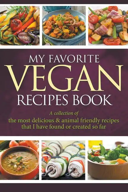 My Favorite Vegan Recipes Book: A Collection Of The Most Delicious & Animal Friendly Recipes That I Have Found Or Created So Far - Paperback