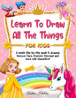 Learn to Draw All The Things For Kids: A Fun and Simple Step-by-Step Guide for Children to Learn How to Draw Unicorn, Fairy, Princess, Mermaid, and Mo - Paperback