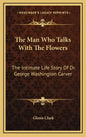 The Man Who Talks with the Flowers: The Intimate Life Story of Dr. George Washington Carver - Hardcover
